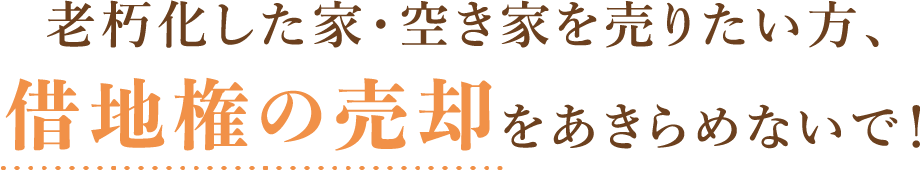 老朽化した家・空き家を売りたい方、借地権の売却をあきらめないで！
